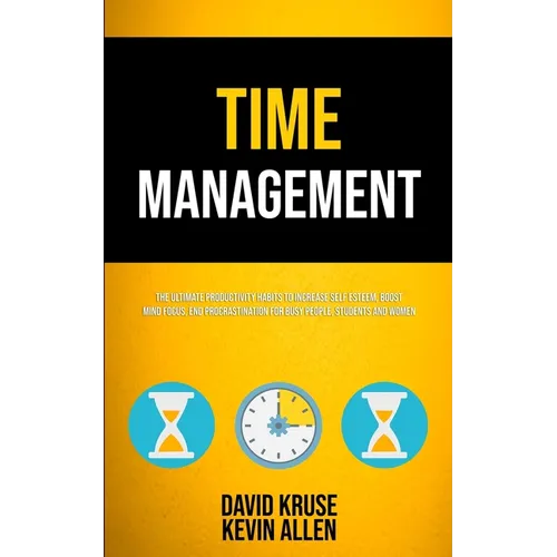 Time Management: The Ultimate Productivity Habits To Increase Self Esteem, Boost Mind Focus, End Procrastination For Busy People, Students And Women - Paperback