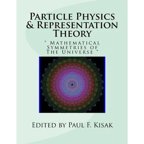 Particle Physics & Representation Theory: " Mathematical Symmetries of The Universe " - Paperback