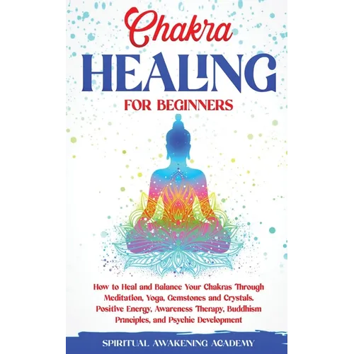 Chakra Healing for Beginners: How to Heal and Balance Your Chakras Through Meditation Yoga, Gemstones and Crystals. Positive Energy, Awareness therapy - Paperback
