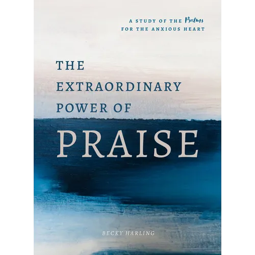 The Extraordinary Power of Praise: A 6-Week Study of the Psalms for the Anxious Heart - Paperback