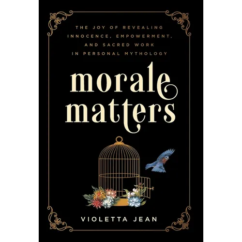Morale Matters: The Joy of Revealing Innocence, Empowerment, and Sacred Work in Personal Mythology - Hardcover