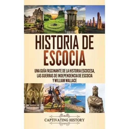 Historia de Escocia: Una guía fascinante de la historia escocesa, las guerras de independencia de Escocia y William Wallace - Hardcover