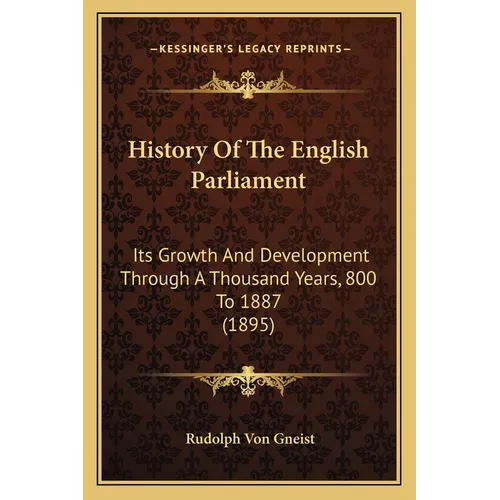 History Of The English Parliament: Its Growth And Development Through A Thousand Years, 800 To 1887 (1895) - Paperback