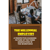 The Millennial Employees: A Perspective-Changing Picture Of The Three Generations In The Workforce: Aligning With Their Values - Paperback
