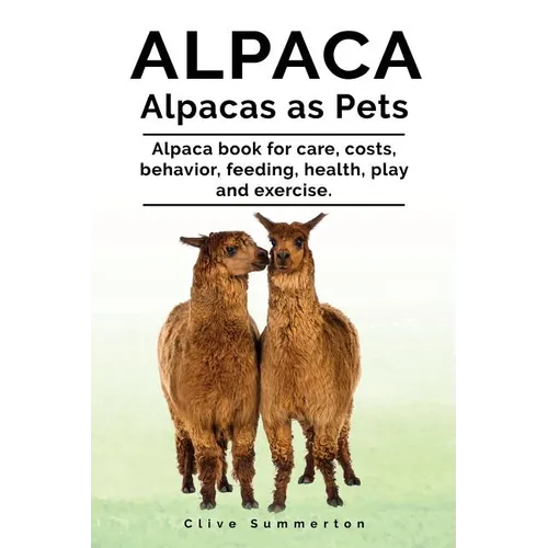 Alpaca. Alpacas as Pets. Alpaca book for care, costs, behavior, feeding, health, play and exercise. - Paperback