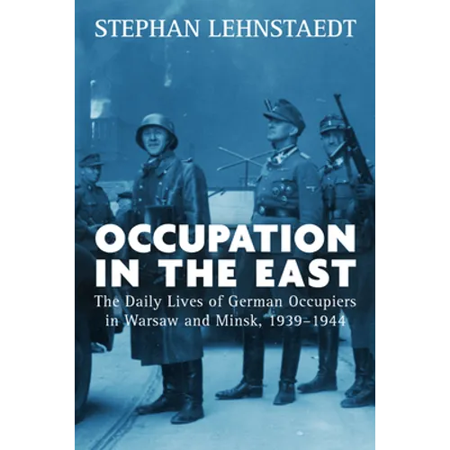 Occupation in the East: The Daily Lives of German Occupiers in Warsaw and Minsk, 1939-1944 - Paperback
