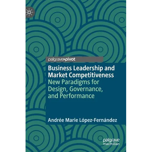 Business Leadership and Market Competitiveness: New Paradigms for Design, Governance, and Performance - Hardcover