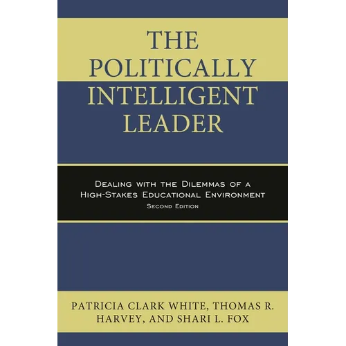 Politically Intelligent Leader: Dealing with the Dilemmas of a High-Stakes Educational Environment - Paperback
