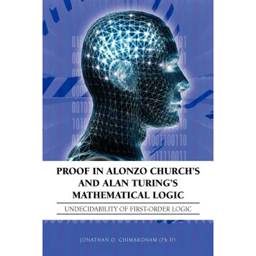 Proof in Alonzo Church's and Alan Turing's Mathematical Logic: Undecidability of First-Order Logic - Paperback
