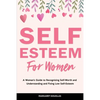 Self-Esteem for Women: A Woman's Guide to Recognizing Self-Worth and Understanding and Fixing Low Self-Esteem - Paperback