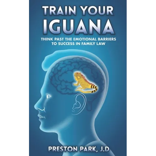 Train Your Iguana: Think Past the Emotional Barriers to Success in Family Law - Paperback