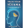 Train Your Iguana: Think Past the Emotional Barriers to Success in Family Law - Paperback