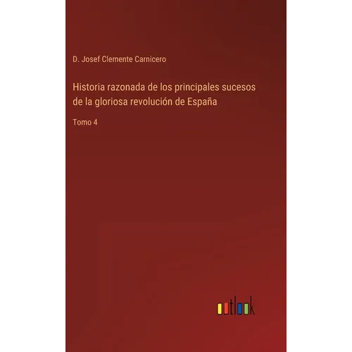 Historia razonada de los principales sucesos de la gloriosa revolución de España: Tomo 4 - Hardcover