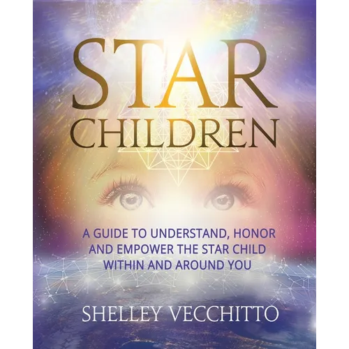 Star Children: A Guide to Understand, Honor and Empower the Star Child Within and Around You - Paperback