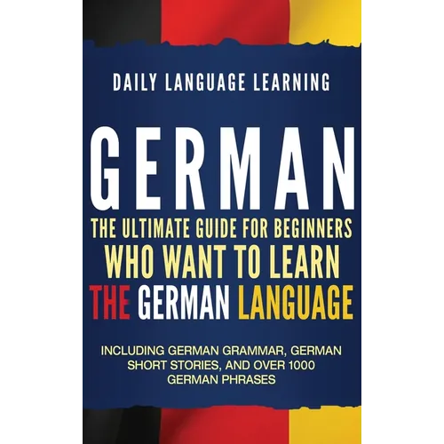 German: The Ultimate Guide for Beginners Who Want to Learn the German Language, Including German Grammar, German Short Stories, and Over 1000 German P - Hardcover