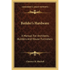 Builder's Hardware: A Manual For Architects, Builders And House Furnishers - Paperback
