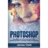 Photoshop: From Beginner to Pro in Less Than 1 Day - Step by Step Guide to Learning the Basics in No Time - Paperback