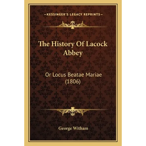 The History Of Lacock Abbey: Or Locus Beatae Mariae (1806) - Paperback