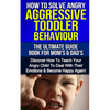 How To Solve Angry Aggressive Toddler Behaviour, The Ultimate Guide For Mom's & Dad's: Discover How To Teach Your Angry Child To Deal With Their Emoti - Paperback