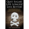 Quit Sugar! Live Longer! Live Better!: End Sugar In One Month Or Less And Enjoy A Healthy, Exciting New Life Style! - Paperback