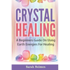 Crystal Healing: A Beginners Guide On Using Earth Energies For Healing - Paperback