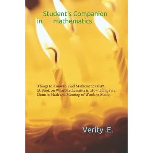 Student's Companion in Mathematics: Things to Know to Find Mathematics Easy ( a Book on What Mathematics Is, How Things Are Done in Math and Meaning o - Paperback