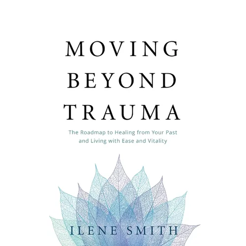 Moving Beyond Trauma: The Roadmap to Healing from Your Past and Living with Ease and Vitality - Paperback