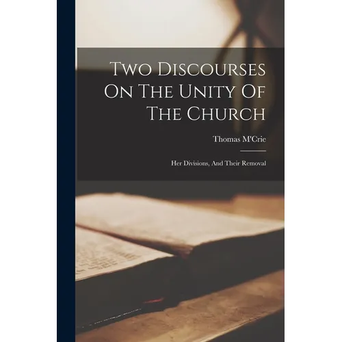 Two Discourses On The Unity Of The Church: Her Divisions, And Their Removal - Paperback
