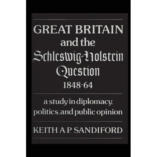 Great Britain and the Schleswig-Holstein Question 1848-64: A Study in Diplomacy, Politics, and Public Opinion - Paperback