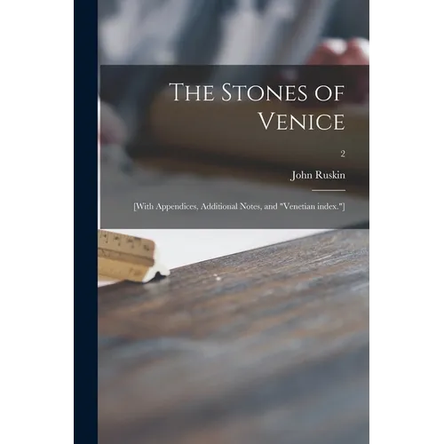 The Stones of Venice: [With Appendices, Additional Notes, and "Venetian Index."]; 2 - Paperback