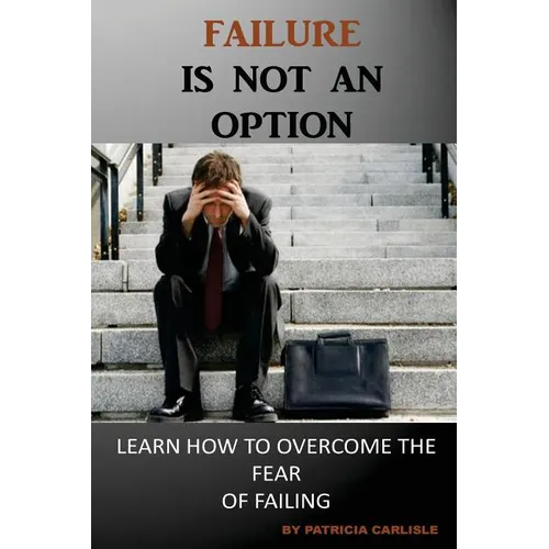 Failure is Not an Option: Learn How to Overcome the Fear of Failing - Paperback