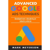 Advanced Google Ads Techniques: Practical walk-throughs for advanced Google Ads practice developed over 10 years by an industry veteran - Paperback