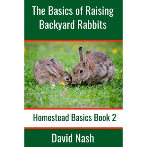 The Basics of Raising Backyard Rabbits: Beginner's Guide to Raising, Feeding, Breeding and Butchering Rabbits - Paperback