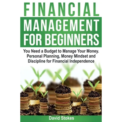 Financial Management for Beginners: You Need a Budget to Manage Your Money. Personal Planning, Money Mindset and Discipline for Financial Independence - Paperback