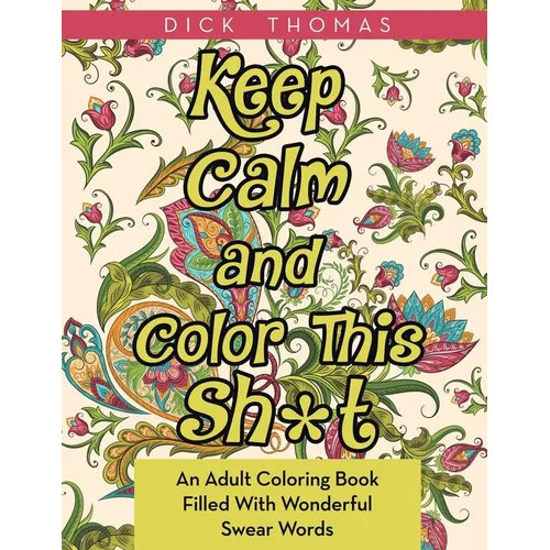 Keep Calm and Color This Sh*t: An Adult Coloring Book Filled With Wonderful Swear Words - Paperback