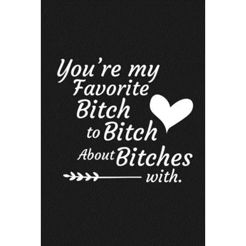 You're My Favorite Bitch To Bitch About Bitches With: Funny Gift For Your Best Friend - Paperback