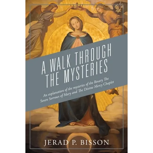 A Walk Through The Mysteries: An explanation of the mysteries of the Rosary The Seven Sorrows of Mary and The Divine Mercy Chaplet - Paperback