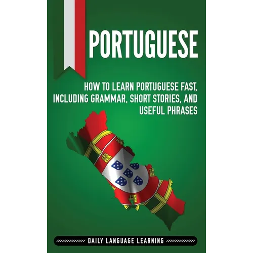 Portuguese: How to Learn Portuguese Fast, Including Grammar, Short Stories, and Useful Phrases - Hardcover