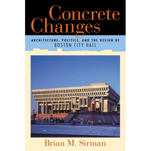 Concrete Changes: Architecture, Politics, and the Design of Boston City Hall - Paperback