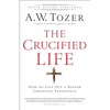 The Crucified Life: How to Live Out a Deeper Christian Experience - Paperback