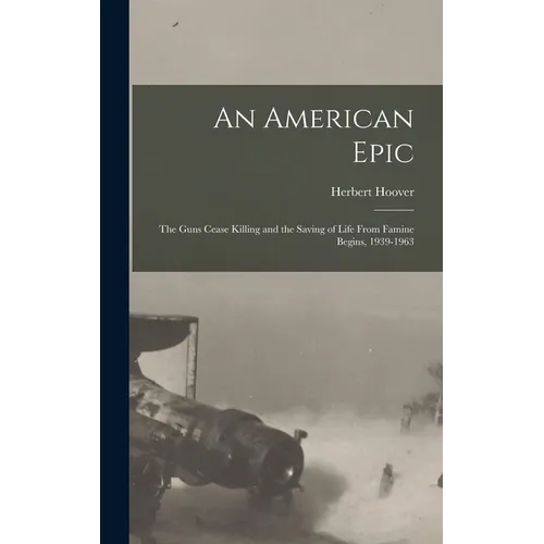 An American Epic: The Guns Cease Killing and the Saving of Life From Famine Begins, 1939-1963 - Hardcover