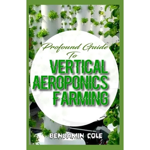 Profound Guide To Vertical Aeroponics Farming: Comprehensive Manual on How to run a vertical garden successfully! - Paperback