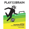 Play With Your Brain: A Guide to Smarter Soccer for Players, Coaches, and Parents - Hardcover