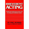 Irreverent Acting: A Bold New Statement on the Craft of Acting and Individual Talent - Paperback