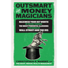 Outsmart the Money Magicians: Maximize Your Net Worth by Seeing Through the Most Powerful Illusions Performed by Wall Street and the IRS - Hardcover