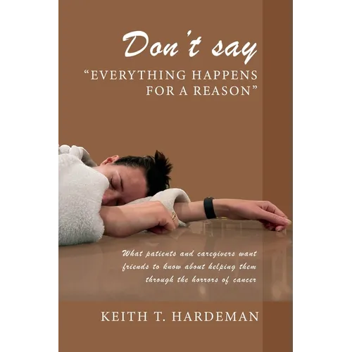 Don't say "Everything happens for a reason": What patients and caregivers want friends to know about helping them through the horrors of cancer - Paperback