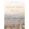 Painting Dublin, 1886-1949: Visualising a Changing City - Paperback
