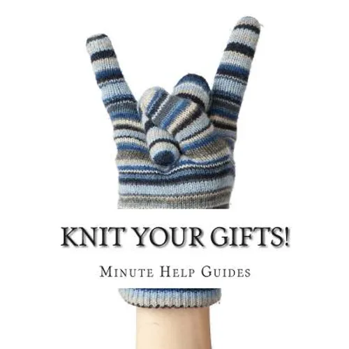 Knit Your Gifts!: Learn How to Knit with Over a Dozen Gift Worthy Patterns - Paperback