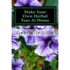 Make Your Own Herbal Teas At Home: The Basics Of Tea Making - Paperback