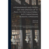 A Paraphrase and Notes on the Epistles of St. Paul to the Galatians, I & II Corinthians, Romans, Ephesians: to Which is Prefix'd an Essay for the Unde - Paperback